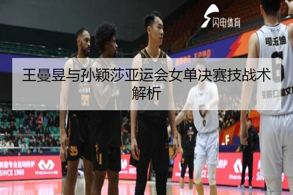 王曼昱与孙颖莎亚运会女单决赛技战术解析